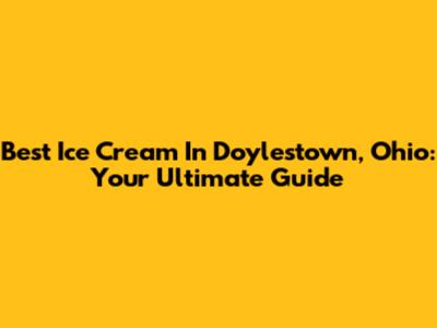 Best Ice Cream In Doylestown, Ohio: Your Ultimate Guide