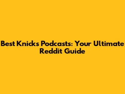 Best Knicks Podcasts: Your Ultimate Reddit Guide