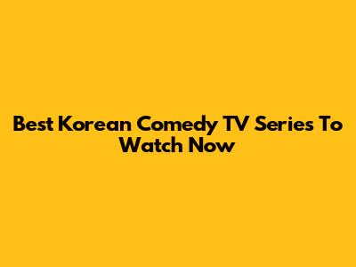Best Korean Comedy TV Series To Watch Now