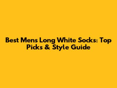 Best Men's Long White Socks: Top Picks & Style Guide