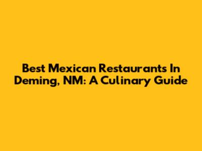 Best Mexican Restaurants In Deming, NM: A Culinary Guide