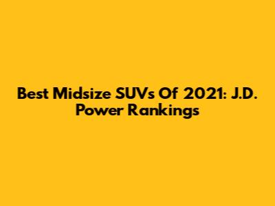 Best Midsize SUVs Of 2021: J.D. Power Rankings