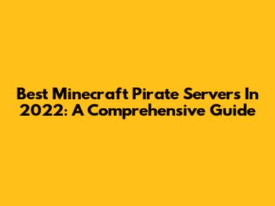 Best Minecraft Pirate Servers In 2022: A Comprehensive Guide