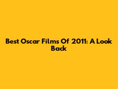 Best Oscar Films Of 2011: A Look Back