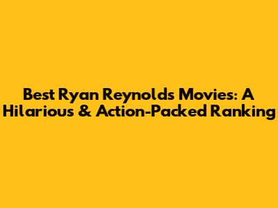 Best Ryan Reynolds Movies: A Hilarious & Action-Packed Ranking