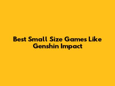 Best Small Size Games Like Genshin Impact