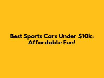 Best Sports Cars Under $10k: Affordable Fun!
