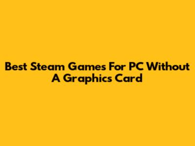 Best Steam Games For PC Without A Graphics Card