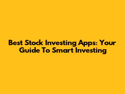 Best Stock Investing Apps: Your Guide To Smart Investing