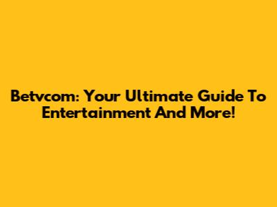Betvcom: Your Ultimate Guide To Entertainment And More!