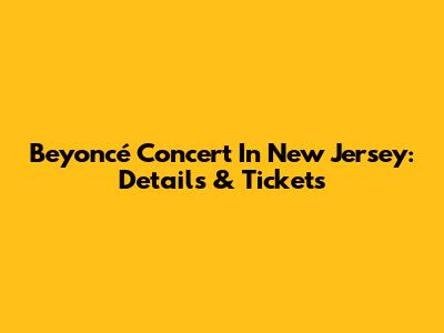 Beyoncé Concert In New Jersey: Details & Tickets
