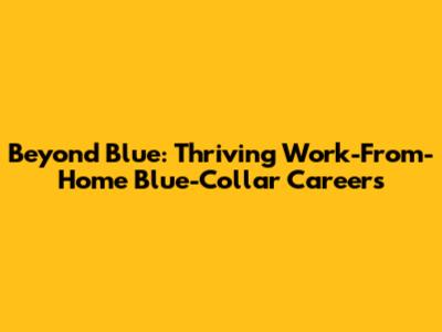 Beyond Blue: Thriving Work-From-Home Blue-Collar Careers