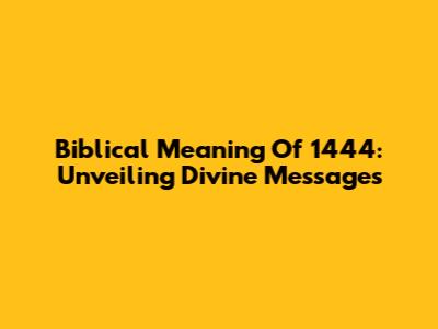 Biblical Meaning Of 1444: Unveiling Divine Messages