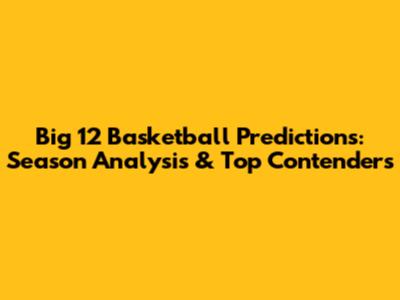 Big 12 Basketball Predictions: Season Analysis & Top Contenders