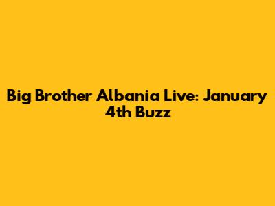 Big Brother Albania Live: January 4th Buzz