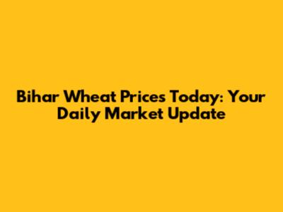 Bihar Wheat Prices Today: Your Daily Market Update