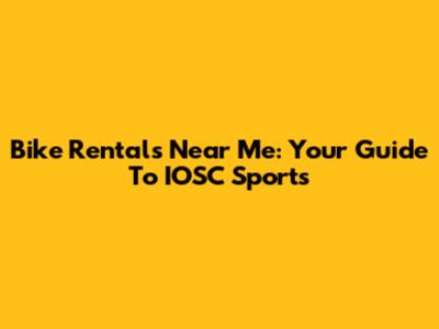 Bike Rentals Near Me: Your Guide To IOSC Sports