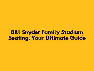 Bill Snyder Family Stadium Seating: Your Ultimate Guide
