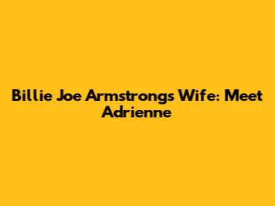 Billie Joe Armstrong's Wife: Meet Adrienne