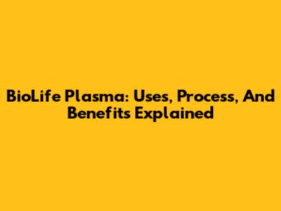 BioLife Plasma: Uses, Process, And Benefits Explained