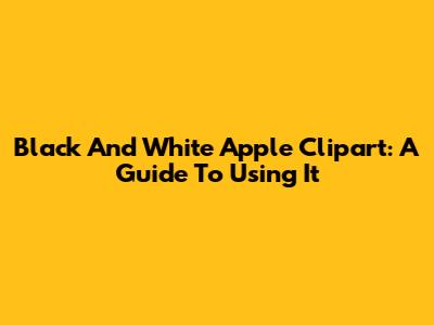 Black And White Apple Clipart: A Guide To Using It