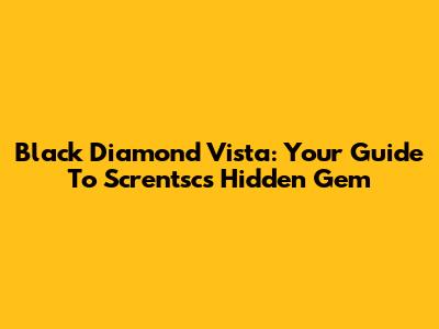 Black Diamond Vista: Your Guide To Screntsc's Hidden Gem