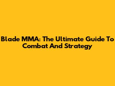 Blade MMA: The Ultimate Guide To Combat And Strategy