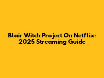Blair Witch Project On Netflix: 2025 Streaming Guide