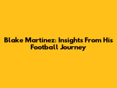 Blake Martinez: Insights From His Football Journey