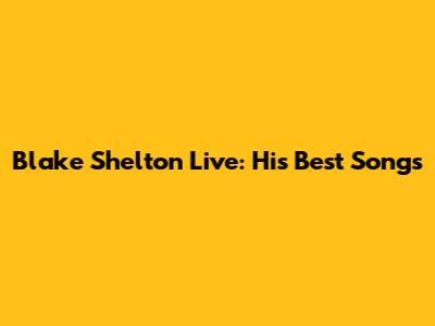 Blake Shelton Live: His Best Songs