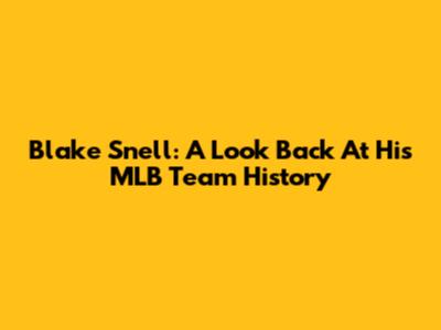 Blake Snell: A Look Back At His MLB Team History