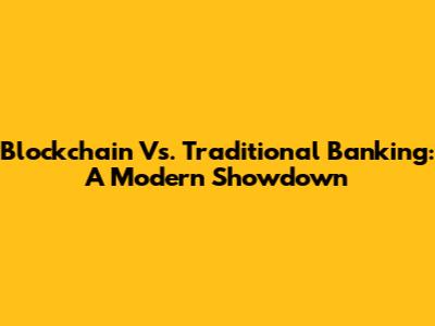 Blockchain Vs. Traditional Banking: A Modern Showdown