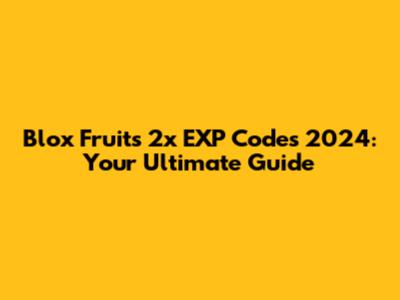 Blox Fruits 2x EXP Codes 2024: Your Ultimate Guide