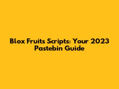 Blox Fruits Scripts: Your 2023 Pastebin Guide