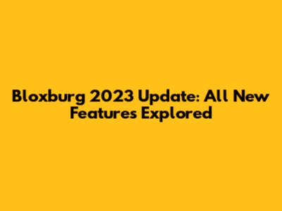 Bloxburg 2023 Update: All New Features Explored