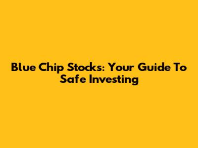 Blue Chip Stocks: Your Guide To Safe Investing