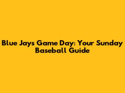 Blue Jays Game Day: Your Sunday Baseball Guide