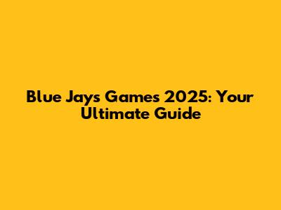 Blue Jays Games 2025: Your Ultimate Guide