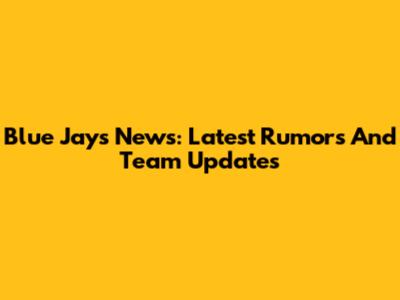 Blue Jays News: Latest Rumors And Team Updates