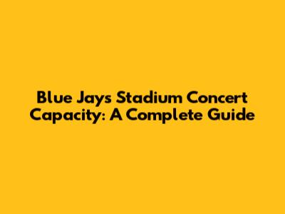 Blue Jays Stadium Concert Capacity: A Complete Guide