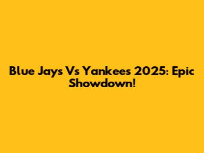 Blue Jays Vs Yankees 2025: Epic Showdown!