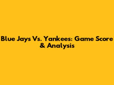 Blue Jays Vs. Yankees: Game Score & Analysis