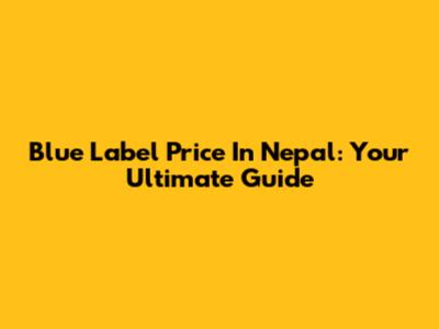 Blue Label Price In Nepal: Your Ultimate Guide