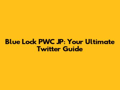 Blue Lock PWC JP: Your Ultimate Twitter Guide