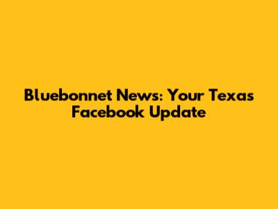 Bluebonnet News: Your Texas Facebook Update