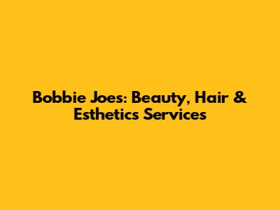 Bobbie Joe's: Beauty, Hair & Esthetics Services
