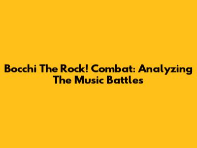 Bocchi The Rock! Combat: Analyzing The Music Battles