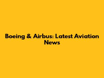 Boeing & Airbus: Latest Aviation News