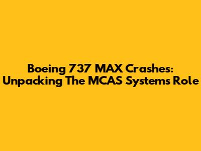 Boeing 737 MAX Crashes: Unpacking The MCAS System's Role