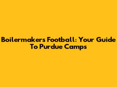 Boilermakers Football: Your Guide To Purdue Camps